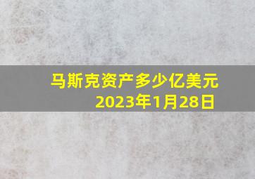 马斯克资产多少亿美元 2023年1月28日